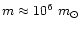 $m \approx 10^6~m_{\odot}$
