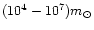 $(10^4 - 10^7)m_{\odot}$