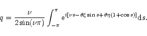 \begin{displaymath}q=\frac{\nu}{2\sin(\nu\pi)}\int_{-\pi}^{\pi}{\rm e}^{i
\left[\nu s -\theta\xi \sin s +\theta\eta(1 + \cos s)\right]}{\rm d}s.
\end{displaymath}