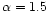 $\alpha = 1.5$