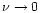 $\nu \rightarrow 0$