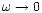 $\omega \rightarrow 0$