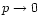 $p\rightarrow 0$