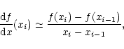 \begin{displaymath}
\frac{{\rm d}f}{{\rm d}x}(x_i) \simeq
\frac{f(x_{i})-f(x_{i-1})}{x_{i}-x_{i-1}} ,
\end{displaymath}