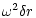 $\displaystyle \omega^2 \delta r$