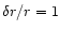 $\delta r/r=1$