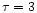 $\tau=3$
