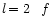 $l\!=2\! \quad f$
