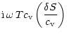 $\displaystyle {\rm i}\,\omega\,T c_{\rm v}\left(\frac{\delta S}{c_{\rm v}}\right)$