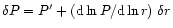 $\delta P=P'+({\rm d}\ln P / {\rm d}\ln r)\ \delta r$