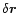 $\delta\vec{r}$