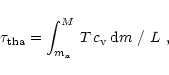 \begin{displaymath}\tau_{\rm th a}=\int_{m_{\rm a}}^{M}\,
T\,c_{\rm v}\,{\rm d}m\ /\ L\ ,
\end{displaymath}
