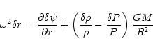 \begin{displaymath}
\omega^2 \delta r = \frac{\partial\delta\psi}{\partial r}
+...
...elta\rho}{\rho} - \frac{\delta P}{P} \right)
\frac{G M}{R^2}
\end{displaymath}