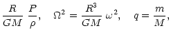 $\displaystyle \frac{R}{G M}\ \frac{P}{\rho} , \quad
\Omega^2=\frac{R^3}{G M}\ \omega^2 , \quad q=\frac{m}{M}
,$