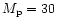 $M_{\rm p}=30$