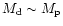 $M_{\rm d} \sim M_{\rm p}$