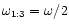 $\omega _{1:3}=\omega /2$