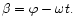 $\beta = \varphi -\omega t.$