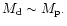 $M_{\rm d} \sim M_{\rm p}.$