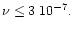 $\nu \le 3\; 10^{-7}.$