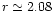 $r \simeq 2.08$