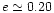 $e \simeq 0.20$