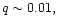 $q\sim 0.01,$