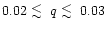$0.02 \; \raisebox{-.8ex}{$\buildrel{\textstyle<}\over\sim$ }\;q \; \raisebox{-.8ex}{$\buildrel{\textstyle<}\over\sim$ }\;0.03$