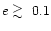 $e \;\raisebox{-.8ex}{$\buildrel{\textstyle>}\over\sim$ }\;0.1$