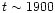$t \sim 1900$