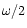 $\omega /2$