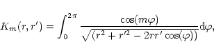 \begin{displaymath}K_m(r,r') = \int^{2\pi}_0
{\cos(m\varphi)\over \sqrt{(r^2+r'^2 -2rr'\cos(\varphi))}}{\rm d}\varphi, \end{displaymath}