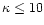 $\kappa\leq 10$