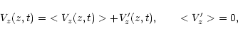 \begin{displaymath}V_z(z,t) =\ <V_z(z,t)>+V_z'(z,t),\qquad <V_z'>\ = 0,
\end{displaymath}