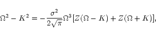 \begin{displaymath}\Omega^2-K^2 = -\frac{\sigma^2}{2\sqrt{\pi}}\Omega^3
[Z(\Omega-K)+ Z(\Omega+K)],
\end{displaymath}