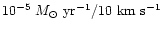$10^{-5} ~M_\odot~{\rm yr}^{-1}/ 10 \rm ~km~s^{-1}$