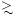 $\!\!\!\!\!\phantom{\ge}\smash{\buildrel{}\over
{\lower2.5dd\hbox{$\buildrel{\lower2dd\hbox{$\displaystyle>$ }}\over
\sim$ }}}\,\,$