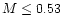 $M\leq0.53$