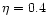 $\eta = 0.4$