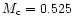 $M_{\rm c} = 0.525$