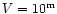 $V = 10^{\rm m}$
