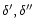 $\delta ', \delta ''$