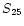 $S\rm _{25}$
