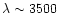 $\lambda \sim 3500$