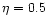 $\eta=0.5$