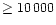 $\geq 10\,000$