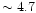 $\sim 4.7$