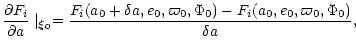 $\displaystyle {\partial F_{i}\over \partial a}\mid_{\vec \xi_{0}}= {{F_{i}(a_{0...
...,\varpi_{0},\Phi_{0})-
F_{i}(a_{0},e_{0},\varpi_{0},\Phi_{0})}
\over \delta a},$