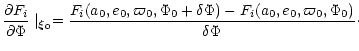 $\displaystyle {\partial F_{i}\over \partial \Phi}\mid_{\vec \xi_{0}}= {{F_{i}(a...
...}+\delta \Phi)-
F_{i}(a_{0},e_{0},\varpi_{0},\Phi_{0})}
\over \delta \Phi}\cdot$