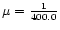 $\mu={1\over 400.0}$